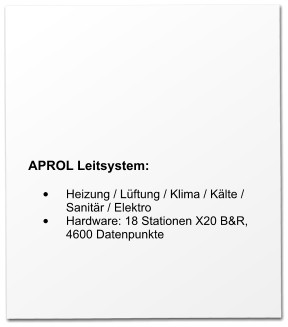 APROL Leitsystem:  •	Heizung / Lüftung / Klima / Kälte / Sanitär / Elektro •	Hardware: 18 Stationen X20 B&R, 4600 Datenpunkte