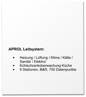 APROL Leitsystem:  •	Heizung / Lüftung / Klima / Kälte / Sanitär / Elektro/ •	Kühlschranküberwachung Küche •	9 Stationen, B&R, 700 Datenpunkte