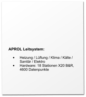 APROL Leitsystem:  •	Heizung / Lüftung / Klima / Kälte / Sanitär / Elektro •	Hardware: 18 Stationen X20 B&R, 4600 Datenpunkte