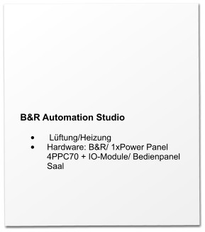 B&R Automation Studio  •	 Lüftung/Heizung •	Hardware: B&R/ 1xPower Panel 4PPC70 + IO-Module/ Bedienpanel Saal